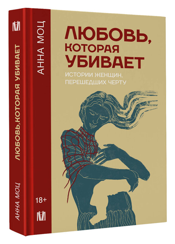 АСТ Анна Моц "Любовь, которая убивает. Истории женщин, перешедших черту" 486239 978-5-17-154037-1 