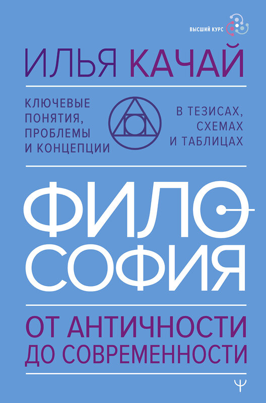 АСТ Илья Качай "ФИЛОСОФИЯ. От античности до современности. Ключевые понятия, проблемы и концепции в тезисах, схемах и таблицах" 486312 978-5-17-164896-1 