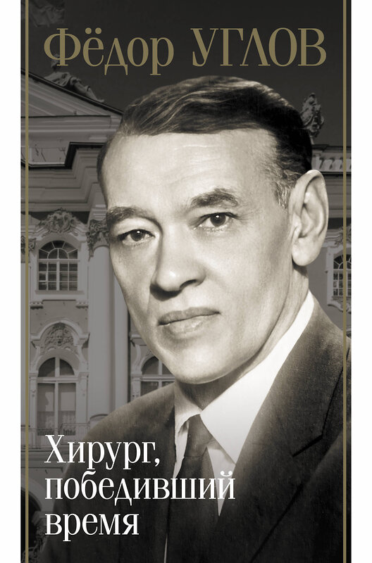 АСТ Дмитрий Правдин "Фёдор Углов. Хирург, победивший время" 486393 978-5-17-168047-3 