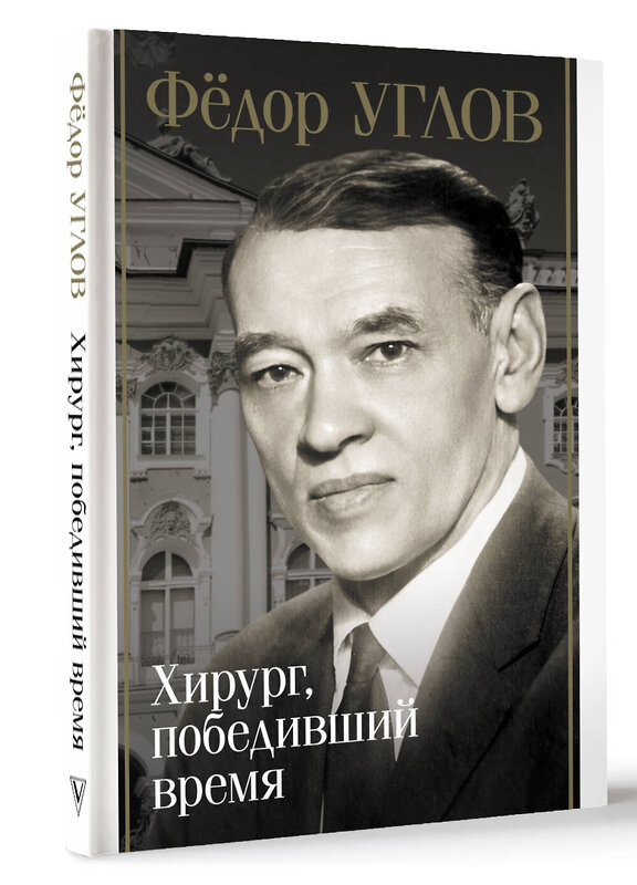 АСТ Дмитрий Правдин "Фёдор Углов. Хирург, победивший время" 486393 978-5-17-168047-3 