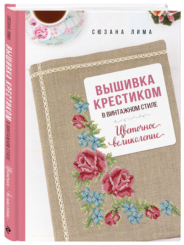 Эксмо Сюзана Лима "Вышивка крестиком в винтажном стиле. Цветочное великолепие" 488054 978-5-04-199796-0 