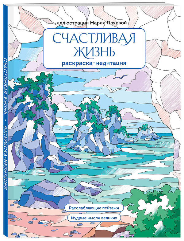 Эксмо Мария Яляева "Счастливая жизнь. Раскраска-медитация. Расслабляющие пейзажи. Мудрые мысли великих" 488071 978-5-04-202583-9 