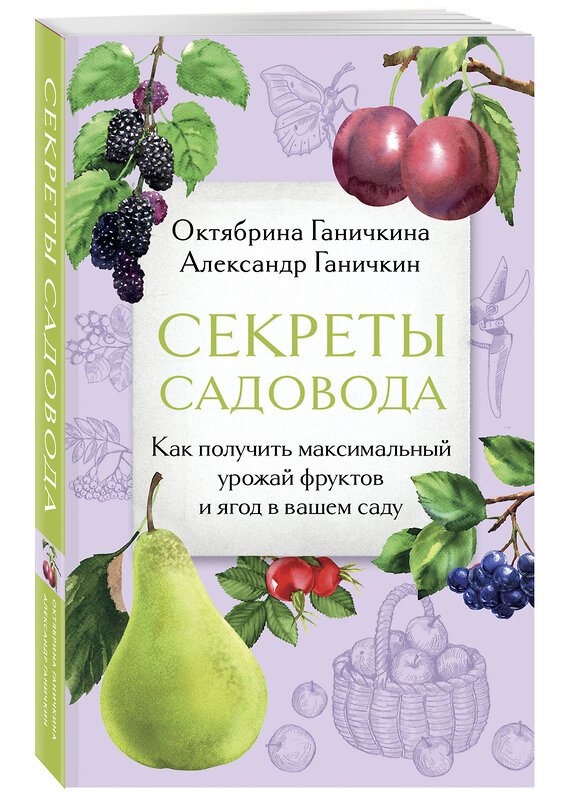 Эксмо Октябрина Ганичкина, Александр Ганичкин "Секреты садовода. Как получить максимальный урожай фруктов и ягод в вашем саду" 488197 978-5-04-211847-0 