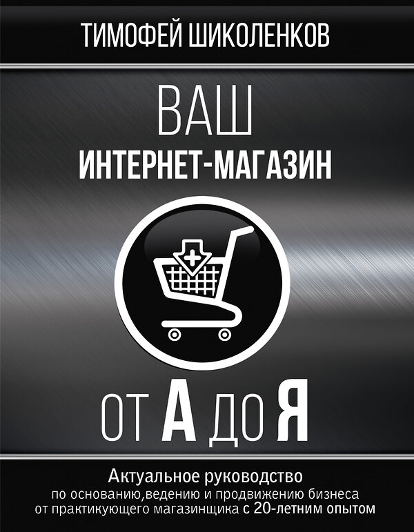 АСТ Шиколенков Тимофей "Ваш интернет-магазин от А до Я" 488297 978-5-17-108627-5 