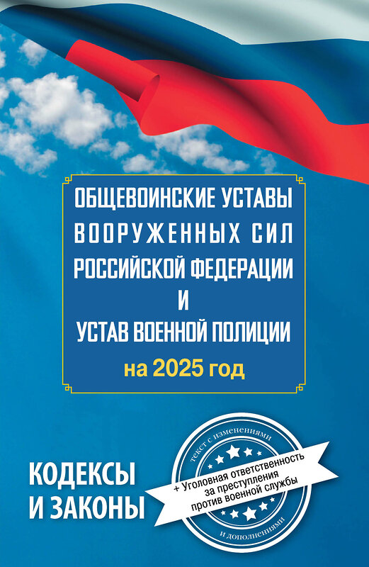 АСТ . "Общевоинские уставы Вооруженных Сил Российской Федерации и Устав военной полиции на 2025 год + уголовная ответственность за преступления против военной службы" 488412 978-5-17-167616-2 