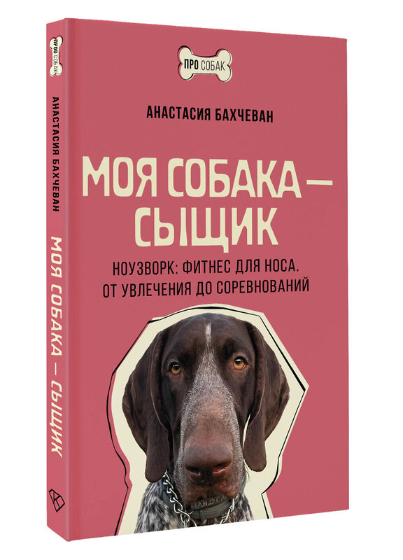 АСТ Анастасия Бахчеван "Моя собака — сыщик. Ноузворк: фитнес для носа. От увлечения до соревнований" 488417 978-5-17-164142-9 