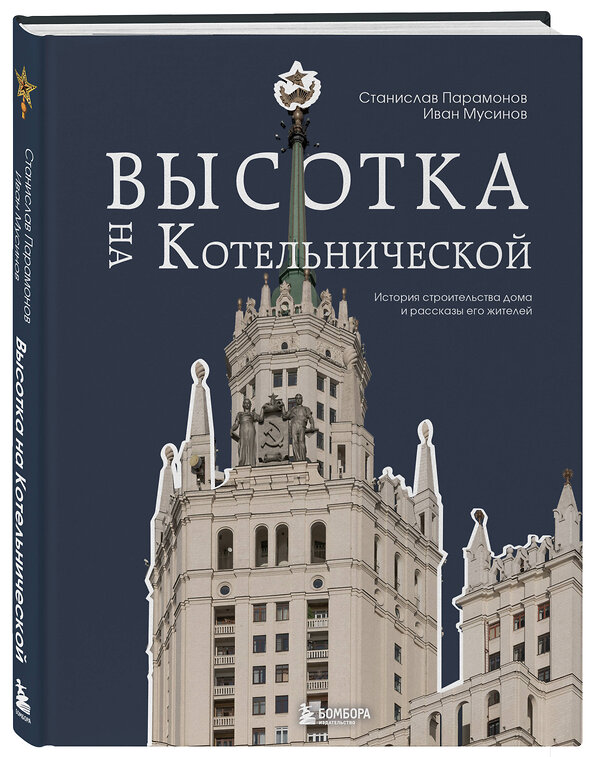 Эксмо Станислав Парамонов, Иван Мусинов "Высотка на Котельнической. История строительства дома и рассказы его жителей" 490514 978-5-04-185104-0 