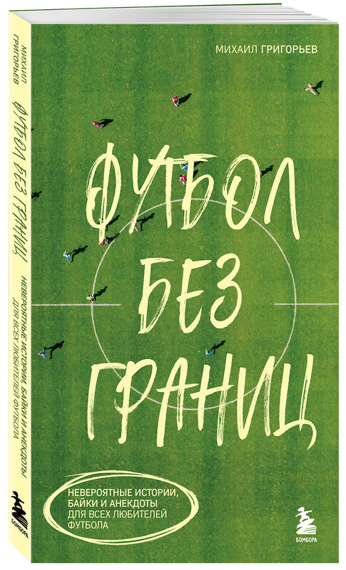 Эксмо Михаил Григорьев "Футбол без границ. Невероятные истории, байки и анекдоты для всех любителей футбола" 490613 978-5-04-207037-2 