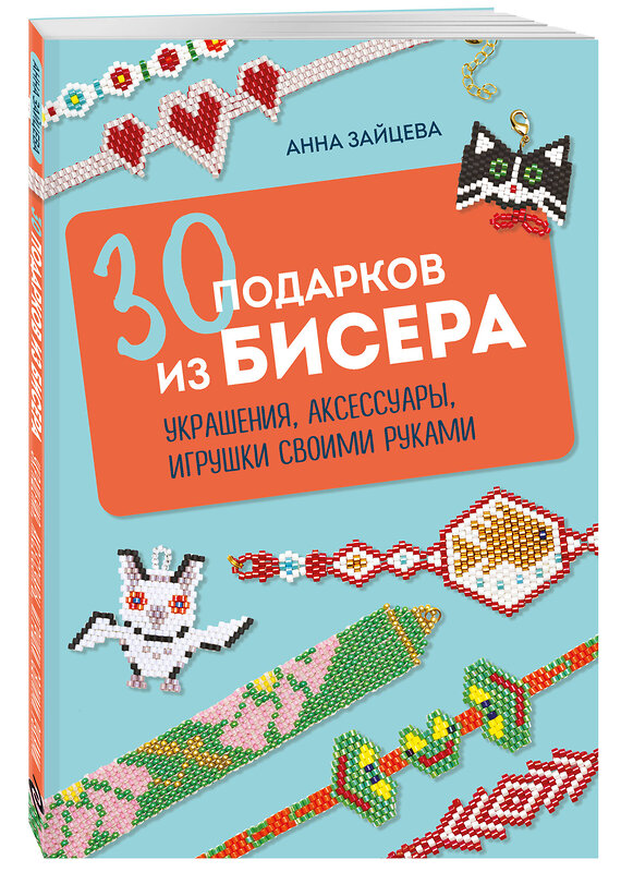 Эксмо Анна Зайцева "30 подарков из бисера. Украшения, аксессуары, игрушки своими руками" 490637 978-5-04-209378-4 