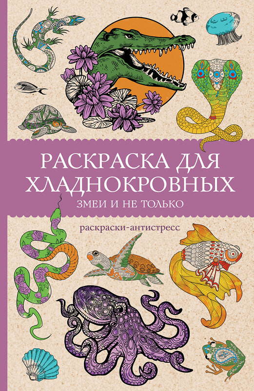 АСТ Мэйси Марта "Раскраска для хладнокровных. Змеи и не только. Раскраски антистресс" 490819 978-5-17-171587-8 