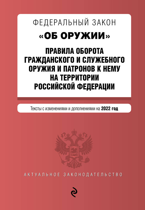 Эксмо "Федеральный закон "Об оружии". Правила оборота гражданского и служебного оружия и патронов к нему на территории РФ. Тексты с посл. изм. и доп. на 2022 г." 493227 978-5-04-160671-8 