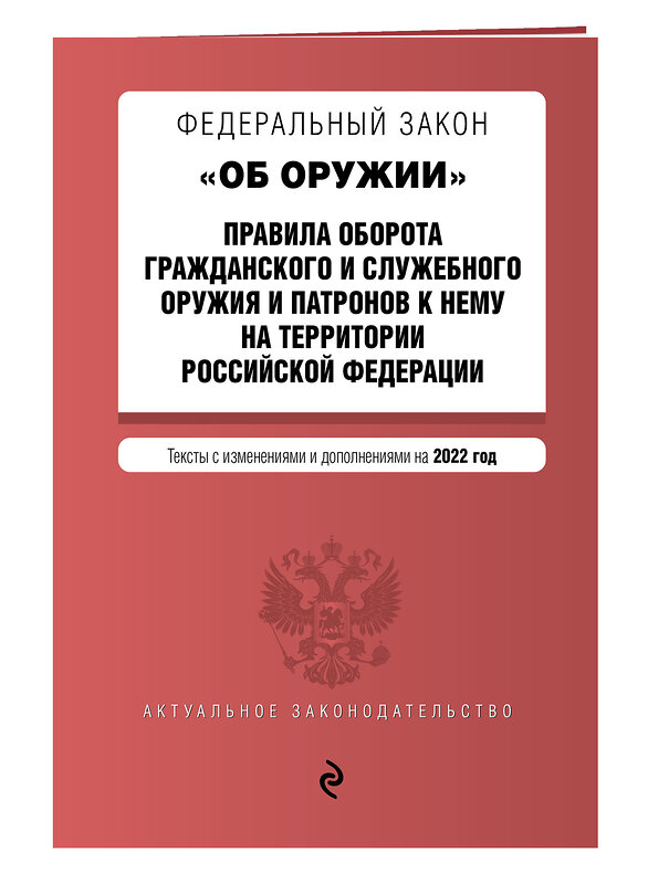 Эксмо "Федеральный закон "Об оружии". Правила оборота гражданского и служебного оружия и патронов к нему на территории РФ. Тексты с посл. изм. и доп. на 2022 г." 493227 978-5-04-160671-8 