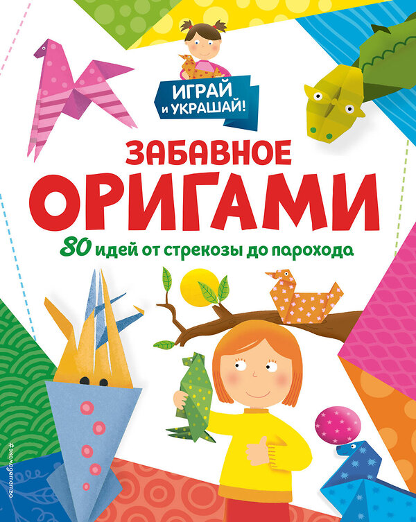 Эксмо "Забавное оригами. 80 идей от стрекозы до парохода" 493272 978-5-04-197224-0 