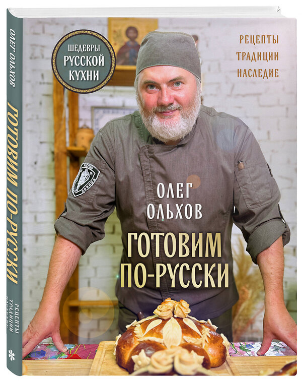 Эксмо Олег Ольхов "ГОТОВИМ ПО-РУССКИ. Рецепты.Традиции. Наследие" 493278 978-5-04-199364-1 