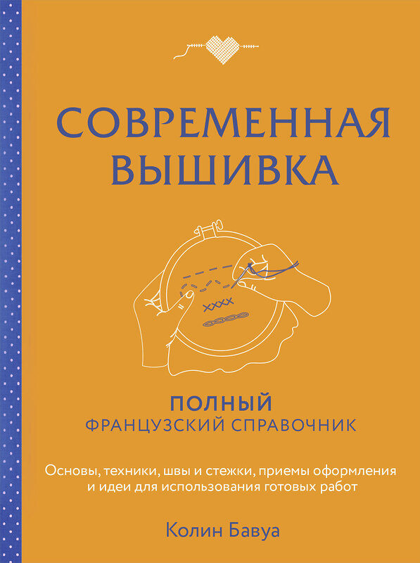 Эксмо Колин Бавуа "Современная вышивка. Полный французский справочник" 493296 978-5-04-201049-1 