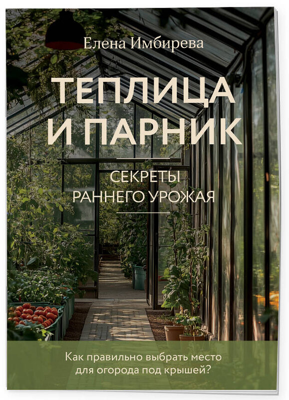 Эксмо Елена Имбирева "Теплица и парник. Секреты раннего урожая (новое оформление)" 493387 978-5-04-211731-2 