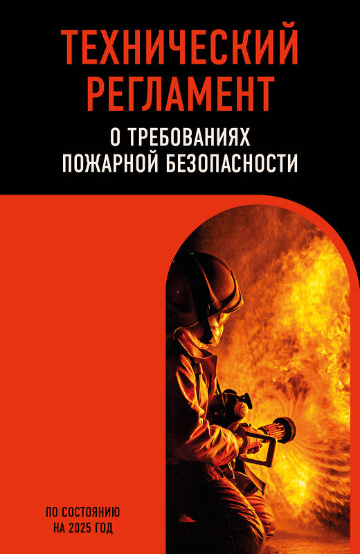 Эксмо "Технический регламент о требованиях пожарной безопасности по сост. на 2025 год" 493412 978-5-04-213234-6 