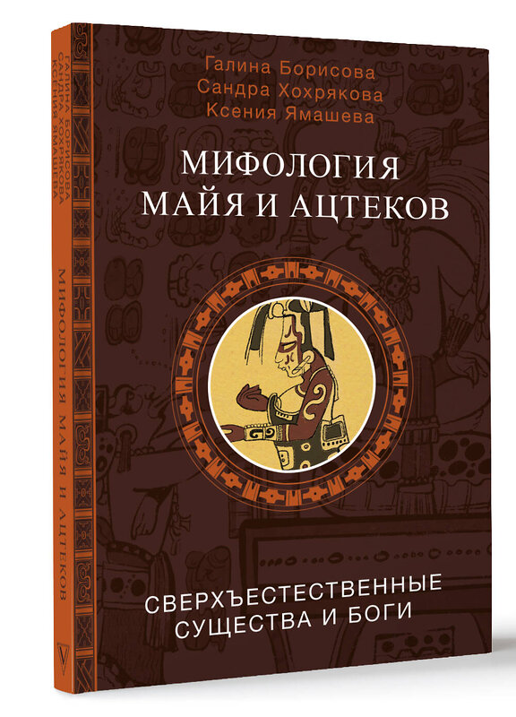 АСТ Борисова Г.А., Хохрякова С.А., Ямашева К.Р. "Мифология майя и ацтеков: боги и сверхъестественные существа" 493519 978-5-17-168100-5 