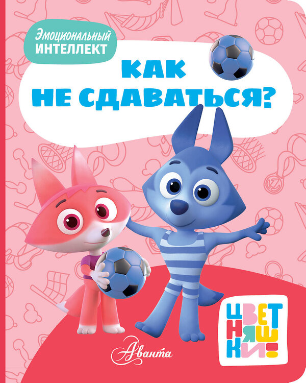 АСТ "Цветняшки. Как не сдаваться?" 493628 978-5-17-171015-6 