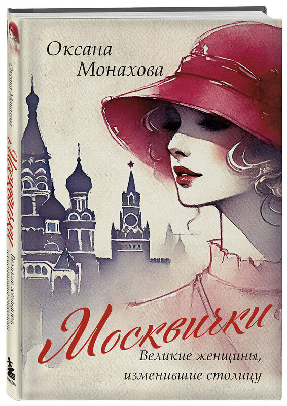 Эксмо Оксана Монахова "Москвички. Великие женщины, изменившие столицу" 496418 978-5-04-195129-0 