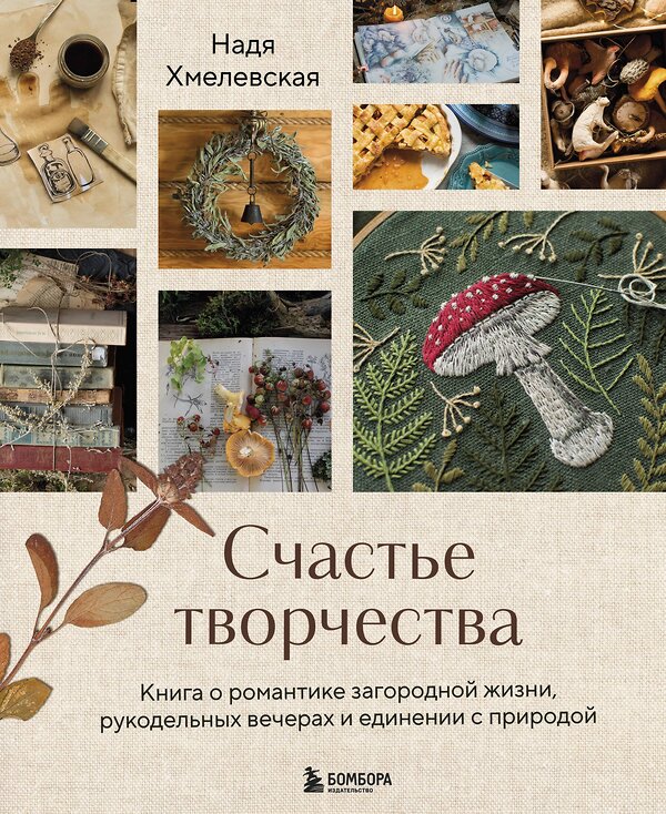 Эксмо Надежда Хмелевская "Счастье творчества. Книга о романтике загородной жизни, рукодельных вечерах и единении с природой" 498102 978-5-04-193808-6 