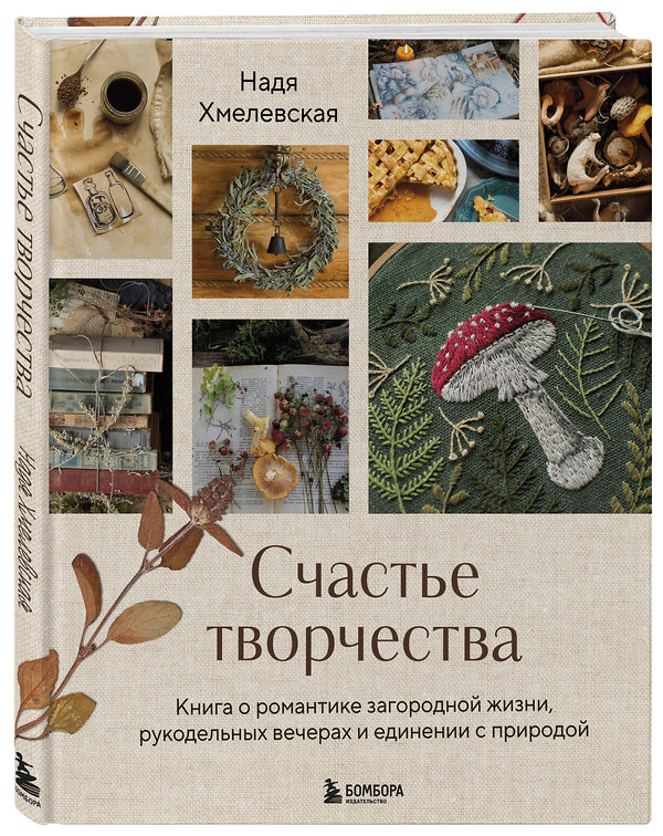 Эксмо Надежда Хмелевская "Счастье творчества. Книга о романтике загородной жизни, рукодельных вечерах и единении с природой" 498102 978-5-04-193808-6 