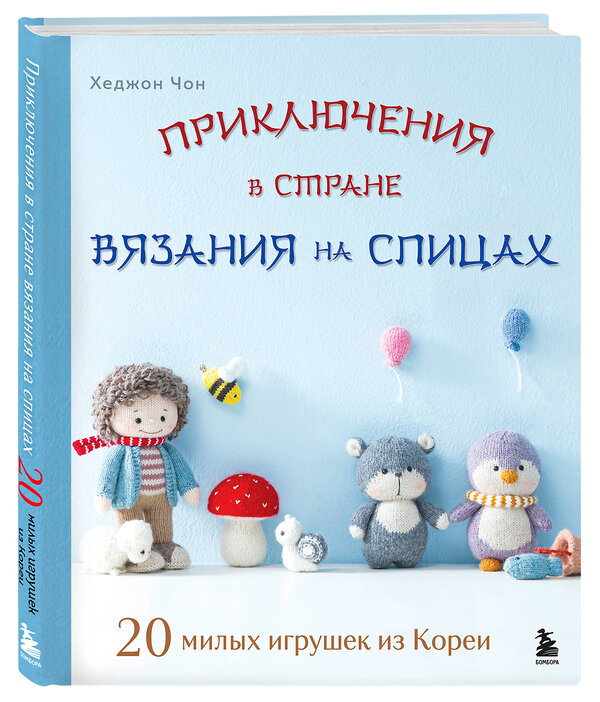 Эксмо Хеджон Чон "Приключения в стране вязания на спицах. 20 милых игрушек из Кореи" 498108 978-5-04-199134-0 