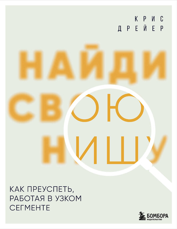 Эксмо Крис Дрейер "Найди свою нишу. Как преуспеть, работая в узком сегменте" 498119 978-5-04-200874-0 