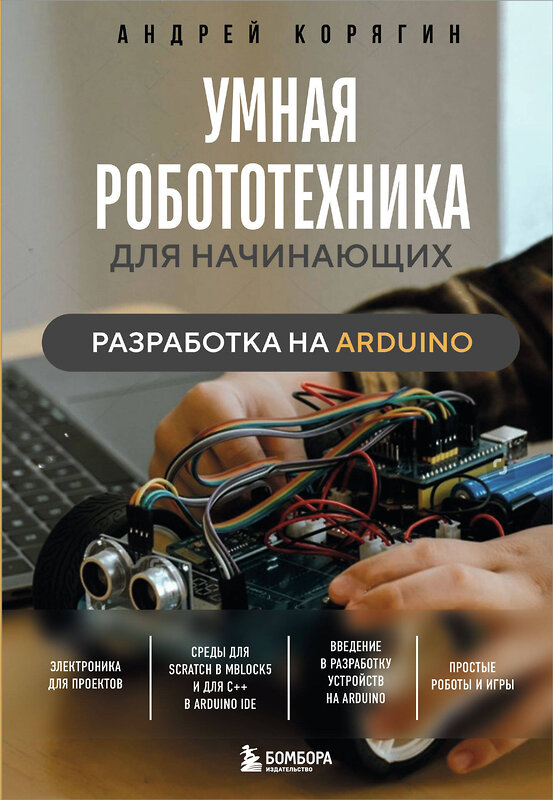 Эксмо Андрей Корягин "Умная робототехника для начинающих. Разработка на Arduino" 498125 978-5-04-203713-9 