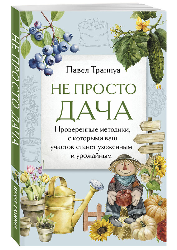 Эксмо Павел Траннуа "Не просто дача. Проверенные методики, с которыми ваш участок станет ухоженным и урожайным" 498169 978-5-04-211844-9 