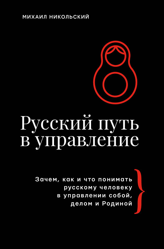 АСТ Михаил Никольский "Русский путь в управление. Зачем, как и что понимать русскому человеку в управлении собой, делом и Родиной" 498260 978-5-17-168211-8 