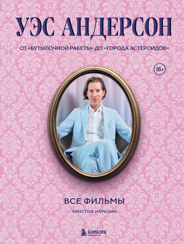 Эксмо Кристоф Нарбонн "Уэс Андерсон. Все фильмы. От "Бутылочной ракеты" до "Города астероидов"" 501533 978-5-04-206747-1 