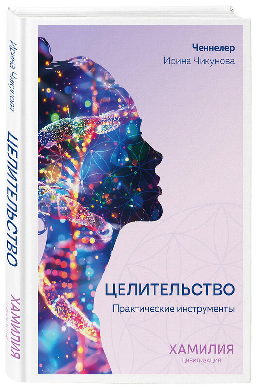 Эксмо Ирина Чикунова "Целительство. Практические инструменты. Цивилизация Хамилия" 501581 978-5-6052774-0-8 