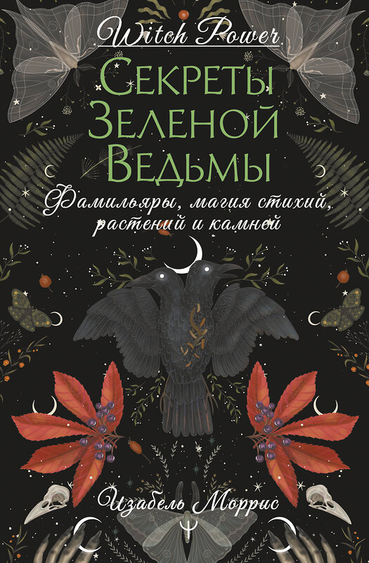 АСТ Изабель Моррис "Секреты зеленой ведьмы. Фамильяры, магия стихий, растений и камней" 501597 978-5-17-158945-5 