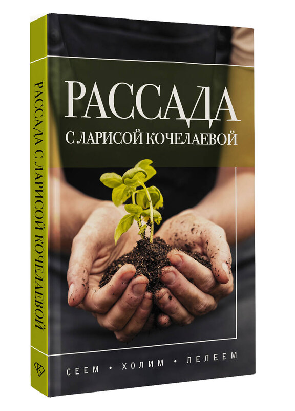 АСТ Лариса Кочелаева "Рассада с Ларисой Кочелаевой. Сеем, холим и лелеем" 501604 978-5-17-164406-2 