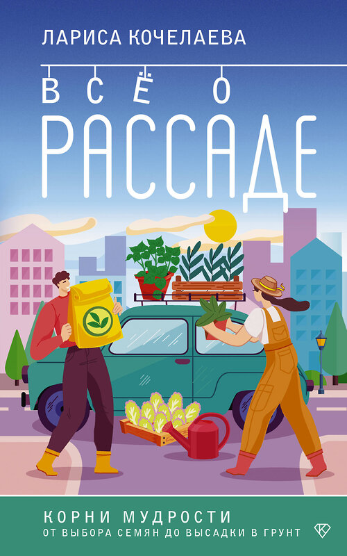 АСТ Лариса Кочелаева "Все о рассаде. Корни мудрости. От выбора семян до высадки в грунт" 501611 978-5-17-165209-8 