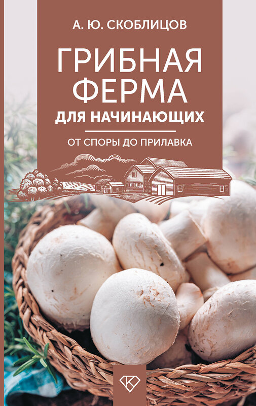 АСТ Скоблицов А.Ю. "Грибная ферма для начинающих. От споры до прилавка" 501633 978-5-17-171044-6 