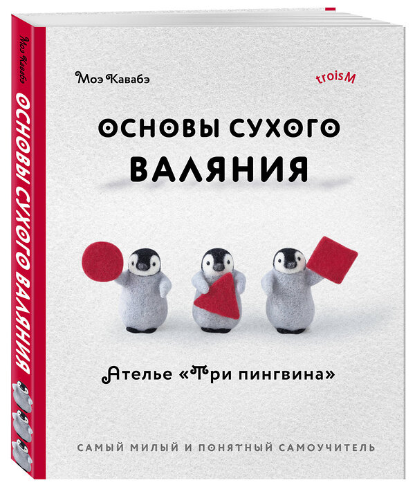 Эксмо Моэ Кавабэ "Основы сухого валяния. Ателье "Три пингвина". Самый милый и понятный самоучитель" 504706 978-5-04-181997-2 