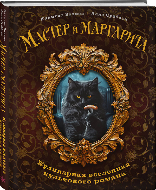 Эксмо Климент Волков, Алла Суббота "Мастер и Маргарита. Кулинарная вселенная культового романа" 504751 978-5-04-204827-2 