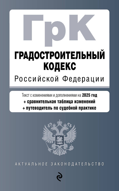 Эксмо "Градостроительный кодекс РФ. В ред. на 2025 с табл. изм. и указ. суд. практ. / ГрК РФ" 504837 978-5-04-213938-3 