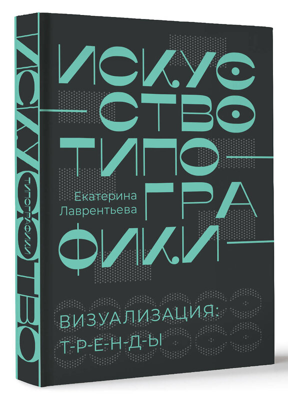 АСТ Екатерина Лаврентьева "Искусство типографики. Визуализация: тренды." 509969 978-5-17-152383-1 