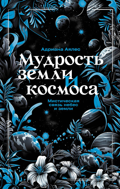 АСТ Адриана Аялес "Мудрость земли и космоса. Мистическая связь небес и земли" 510038 978-5-17-167995-8 