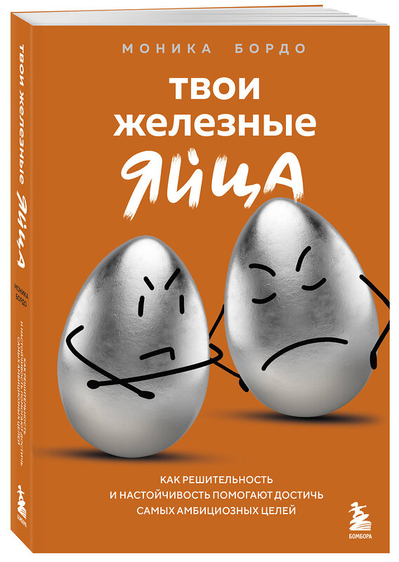 Эксмо Моника Бордо "Твои железные яйца. Как решительность и настойчивость помогают достичь самых амбициозных целей" 510627 978-5-04-200863-4 