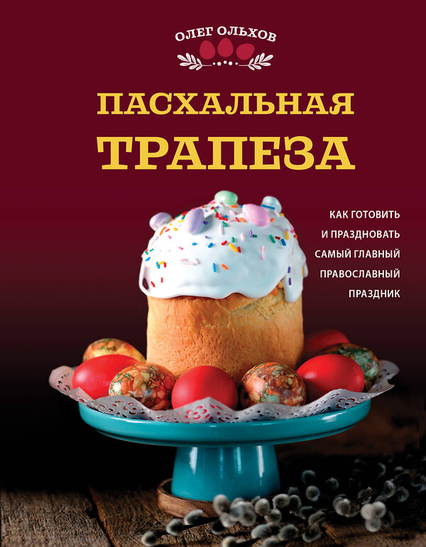 Эксмо Олег Ольхов "Пасхальная трапеза. Как готовить и праздновать самый главный православный праздник" 512388 978-5-04-211916-3 