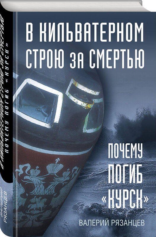 Эксмо Валерий Рязанцев "В кильватерном строю за смертью. Почему погиб «Курск»." 512410 978-5-04-215371-6 