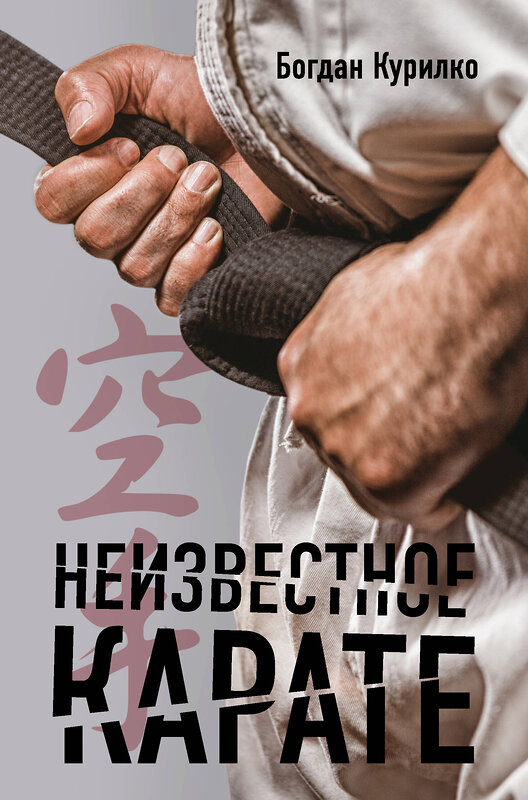 Эксмо Богдан Курилко "Неизвестное карате" 526921 978-5-04-092576-6 