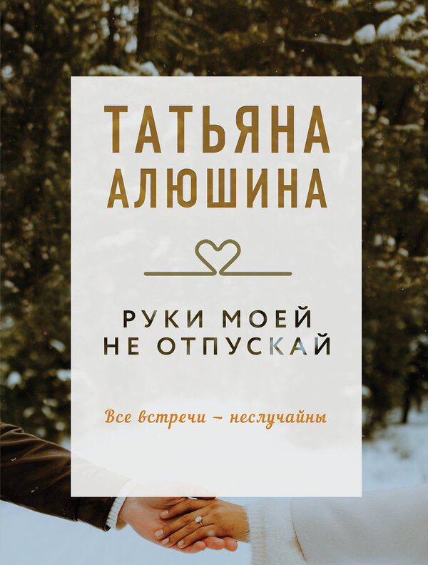 Эксмо Татьяна Алюшина "Руки моей не отпускай" 539369 978-5-04-210657-6 