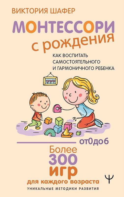 АСТ Виктория Шафер "Монтессори с рождения.  Как воспитать самостоятельного и гармоничного ребенка" 541673 978-5-17-172099-5 