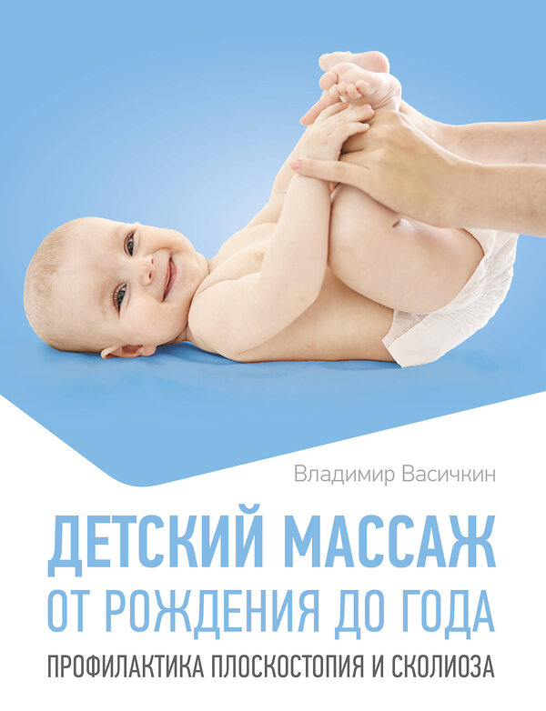 АСТ Владимир Васичкин "Детский массаж. От рождения до года. Профилактика плоскостопия и сколиоза" 547420 978-5-17-177723-4 