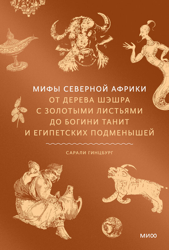 Эксмо Сарали Гинцбург "Мифы Северной Африки. От дерева Шэшра с золотыми листьями до богини Танит и египетских подменышей" 549512 978-5-00250-117-5 